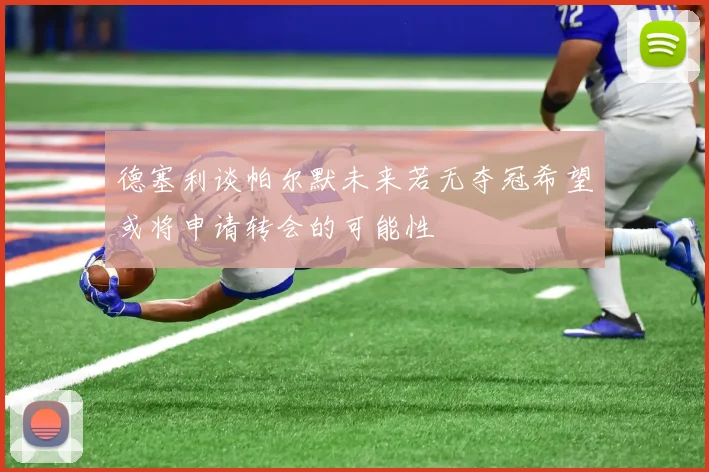 德塞利谈帕尔默未来若无夺冠希望或将申请转会的可能性