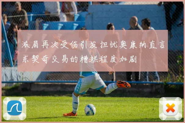 浓眉再次受伤引发担忧奥康纳直言东契奇交易的糟糕程度加剧