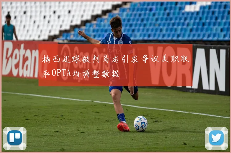 梅西进球被判乌龙引发争议美职联和OPTA均调整数据