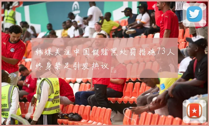 韩媒关注中国假赌黑处罚措施73人终身禁足引发热议