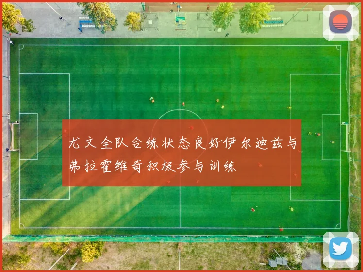 尤文全队合练状态良好伊尔迪兹与弗拉霍维奇积极参与训练